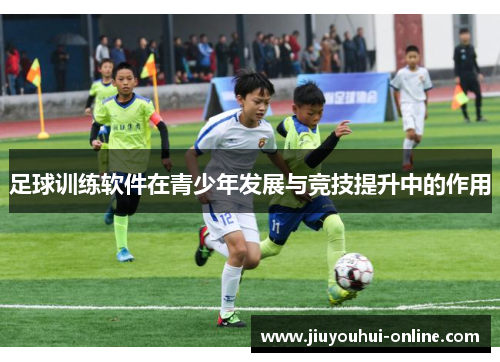足球训练软件在青少年发展与竞技提升中的作用