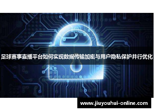 足球赛事直播平台如何实现数据传输加密与用户隐私保护并行优化