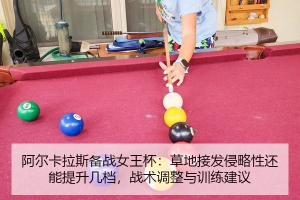 阿尔卡拉斯备战女王杯：草地接发侵略性还能提升几档，战术调整与训练建议