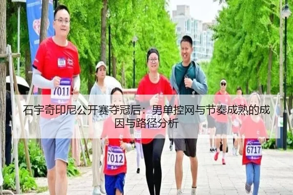 石宇奇印尼公开赛夺冠后：男单控网与节奏成熟的成因与路径分析