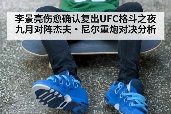 李景亮伤愈确认复出UFC格斗之夜九月对阵杰夫·尼尔重炮对决分析