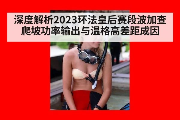 深度解析2023环法皇后赛段波加查爬坡功率输出与温格高差距成因