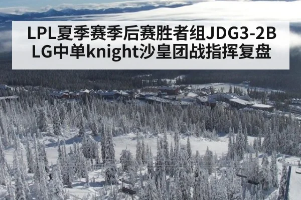 LPL夏季赛季后赛胜者组JDG3-2BLG中单knight沙皇团战指挥复盘
