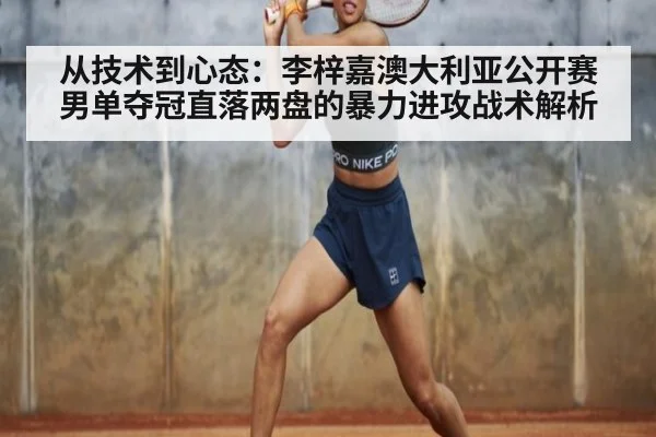 从技术到心态：李梓嘉澳大利亚公开赛男单夺冠直落两盘的暴力进攻战术解析
