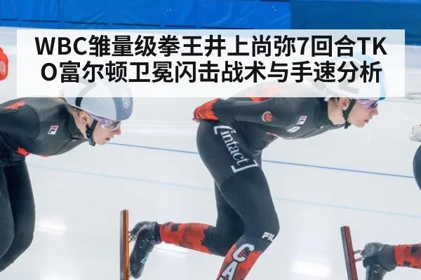 WBC雏量级拳王井上尚弥7回合TKO富尔顿卫冕闪击战术与手速分析