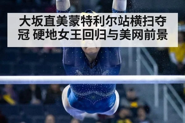 大坂直美蒙特利尔站横扫夺冠 硬地女王回归与美网前景